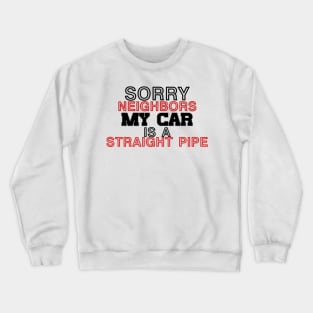 Sorry neighbors my car is a straiht pipe (1) Crewneck Sweatshirt